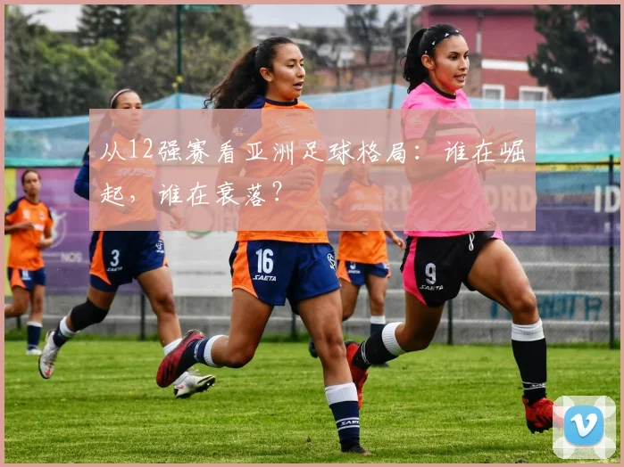 从12强赛看亚洲足球格局：谁在崛起，谁在衰落？