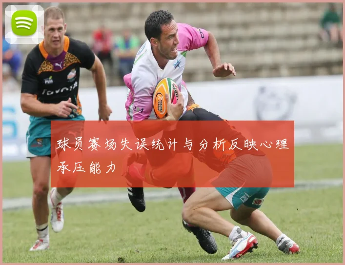 球员赛场失误统计与分析反映心理承压能力