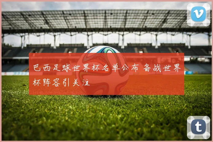 巴西足球世界杯名单公布 备战世界杯阵容引关注